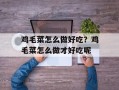 鸡毛菜怎么做好吃？鸡毛菜怎么做才好吃呢