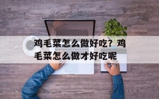 鸡毛菜怎么做好吃？鸡毛菜怎么做才好吃呢