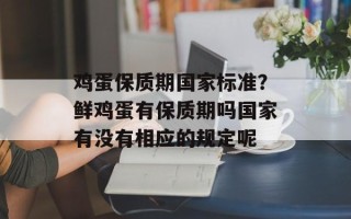鸡蛋保质期国家标准？鲜鸡蛋有保质期吗国家有没有相应的规定呢