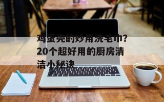 鸡蛋壳的妙用洗毛巾？20个超好用的厨房清洁小秘诀