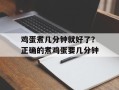 鸡蛋煮几分钟就好了？正确的煮鸡蛋要几分钟