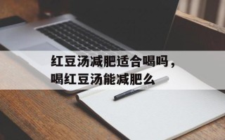 红豆汤减肥适合喝吗，喝红豆汤能减肥么