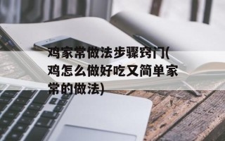鸡家常做法步骤窍门(鸡怎么做好吃又简单家常的做法)