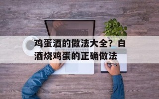 鸡蛋酒的做法大全？白酒烧鸡蛋的正确做法
