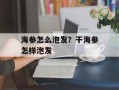 海参怎么泡发？干海参怎样泡发