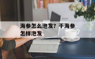 海参怎么泡发？干海参怎样泡发