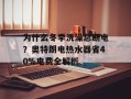 为什么冬季洗澡总断电？奥特朗电热水器省40%电费全解析