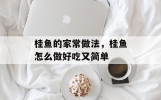 桂鱼的家常做法，桂鱼怎么做好吃又简单