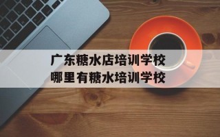 广东糖水店培训学校 哪里有糖水培训学校