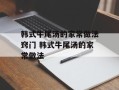 韩式牛尾汤的家常做法窍门 韩式牛尾汤的家常做法