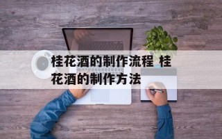 桂花酒的制作流程 桂花酒的制作方法