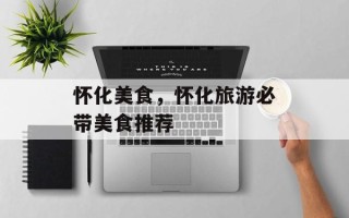 怀化美食，怀化旅游必带美食推荐