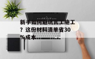 新手如何避坑瓦工施工？这份材料清单省30%成本
