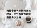 鸡翅中空气炸锅烤多长时间，空气炸锅炸鸡翅需要多少分钟