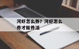 河虾怎么养？河虾怎么养才能养活