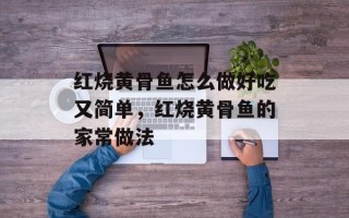 红烧黄骨鱼怎么做好吃又简单，红烧黄骨鱼的家常做法