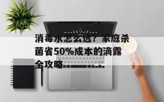 消毒水怎么选？家庭杀菌省50%成本的滴露全攻略