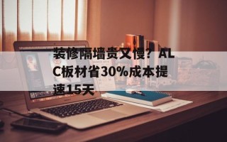 装修隔墙贵又慢？ALC板材省30%成本提速15天