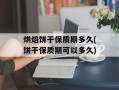 烘焙饼干保质期多久(饼干保质期可以多久)