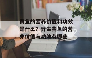 黄鱼的营养价值和功效是什么？野生黄鱼的营养价值与功效有哪些