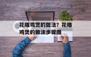 花雕鸡煲的做法？花雕鸡煲的做法步骤图