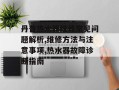 丹普热水器维修常见问题解析,维修方法与注意事项,热水器故障诊断指南