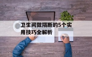 卫生间做隔断的5个实用技巧全解析