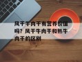 风干牛肉干有营养价值吗？风干牛肉干和熟牛肉干的区别