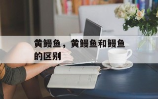 黄鳗鱼，黄鳗鱼和鳗鱼的区别