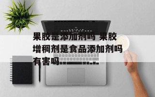 果胶是添加剂吗 果胶增稠剂是食品添加剂吗有害吗