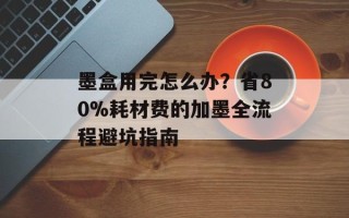 墨盒用完怎么办？省80%耗材费的加墨全流程避坑指南