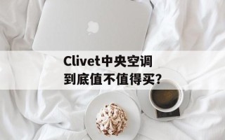 Clivet中央空调到底值不值得买？