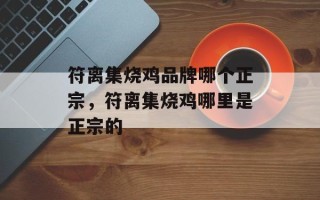 符离集烧鸡品牌哪个正宗，符离集烧鸡哪里是正宗的