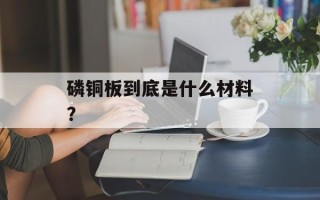 磷铜板到底是什么材料？