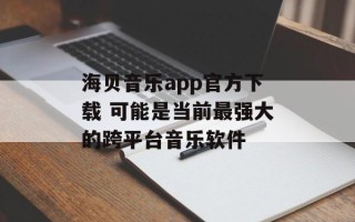 海贝音乐app官方下载 可能是当前最强大的跨平台音乐软件