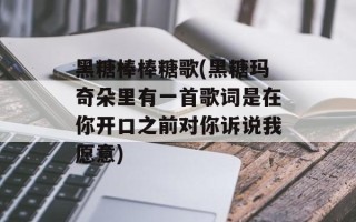 黑糖棒棒糖歌(黑糖玛奇朵里有一首歌词是在你开口之前对你诉说我愿意)