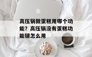 高压锅做蛋糕用哪个功能？高压锅没有蛋糕功能键怎么用