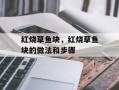 红烧草鱼块，红烧草鱼块的做法和步骤