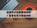 茴香饺子馅需要焯水吗？茴香包饺子用焯水吗