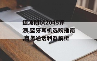 捷波朗bt2045评测,蓝牙耳机选购指南,商务通话利器解析