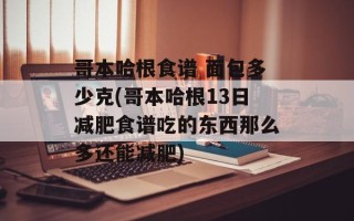 哥本哈根食谱 面包多少克(哥本哈根13日减肥食谱吃的东西那么多还能减肥)