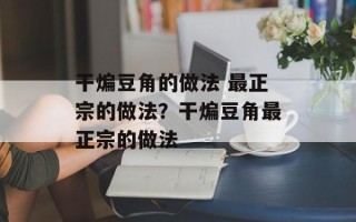 干煸豆角的做法 最正宗的做法？干煸豆角最正宗的做法