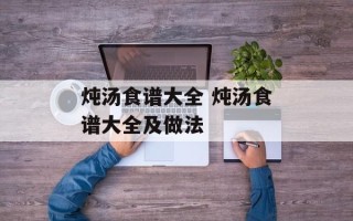 炖汤食谱大全 炖汤食谱大全及做法