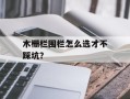 木栅栏围栏怎么选才不踩坑？
