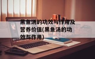 黑鱼汤的功效与作用及营养价值(黑鱼汤的功效与作用)