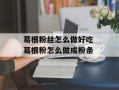 葛根粉丝怎么做好吃 葛根粉怎么做成粉条