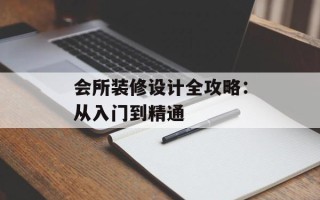 会所装修设计全攻略：从入门到精通