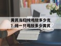 黄芪当归炖鸡放多少克？炖一只鸡放多少黄芪