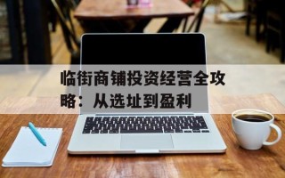 临街商铺投资经营全攻略：从选址到盈利