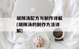 胡辣汤配方与制作详解(胡辣汤的制作方法详解)